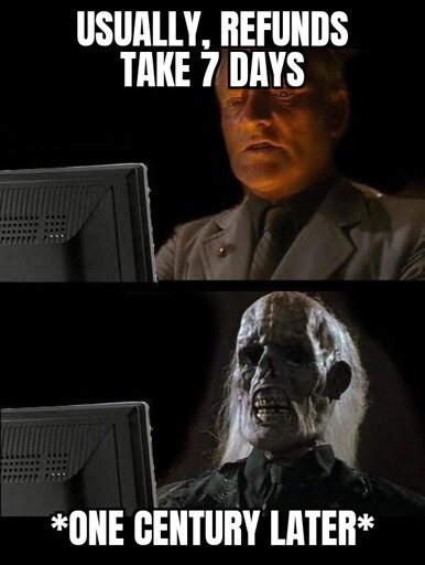 A meme about me waiting for that refund I instantly regretted asking for, and even 1 century, it isn't resolved