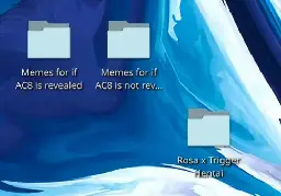 (one folder called "Memes for if AC8 is revealed") (another called "Memes for if AC8 is not revealed") (a folder in the corner called "Rosa x Trigger Hentai")