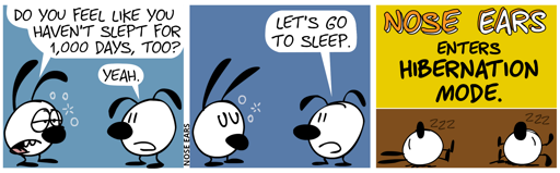 A tired-looking Mimi asks Eunice: “Do you feel like you haven’t slept for 1,000 days, too?”. Eunice: “Yes.” / Eunice: “Let’s go to sleep.” / Mimi and Eunice sleep. Nose Ears enters Hibernation Mode.