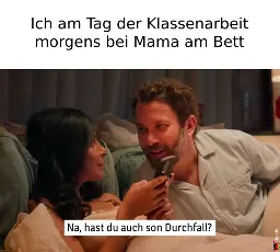 Ich am Tag der Klassenarbeit morgens bei Mama am Bett:
Na, hast du auch son Durchfall?