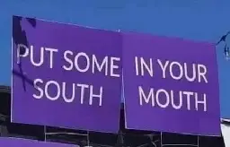 Sign saying "Put some South in your mouth" but it's a dontdeadopeninside so it's "Put some in your South Mouth" 