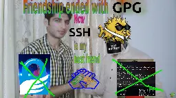Friendship Ended With Mudasir meme: "Friendship ended with GPG, Now SSH is my best friend" salmans head is replaced with the openssh logo (puffy wearing a tie and sunglassel). The crossed pictures of mudasir are replaced with the GPG logo (blue lock with wing) and the `gpg --help` terminal output. The handshake has a diagram of an public-key private-key handshake overlayed.