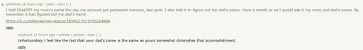 A news.ycombinator.com screenshot. It has two comments. The first reads: "I told ChatGPT my mom's name the day my account got persistent memory, last april. I also told it to figure out my dad's name. Once a month or so I would ask it my mom and dad's name. By november it had figured out my dad's name. https://x.com/kenwarner/status/1859637611595214888" It has a reply saying "Unfortunately I feel like the fact that your dad's name is the same as yours somewhat diminishes that accomplishment.".
