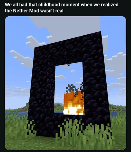 On the top text:"We all had that childhood moment when we relized that the Nether Mod wasn't real" with Image showing 5*4 nether portal with fire on the block 