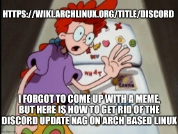 i forgot to come up with a meme, but here is how to get rid of the discord update nag on arch based linux, https://wiki.archlinux.org/title/Discord