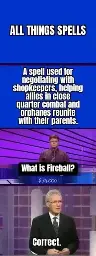 Pictures of the gameshow Jeopardy. Catgory: All things spells. Task: A spell used for negotiating with shopkeepers, helping allies in close quarter combat and orphans reunite with their parents. Answer: What is Fireball? Correct