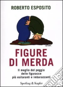 La copertina del libro Figure di merda. Il meglio del peggio delle figuracce più esilaranti e imbarazzanti - 9788820053031
di Roberto Esposito edito da Sperling & Kupfer, 2012
Link: https://www.unilibro.it/libro/esposito-roberto/figure-merda-meglio-peggio-figuracce-piu-esilaranti-imbarazzanti/9788820053031