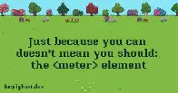 Just because you can doesn't mean you should: the <meter> element