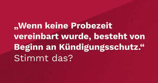 "Wenn keine Probezeit ­vereinbart wurde, besteht von Beginn an Kündigungsschutz." Stimmt das?