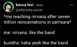 tweet. "*me reaching nirvana after seven trillion reincarnations in samsara* / me: nirvana. like the band / buddha: haha yeah like the band