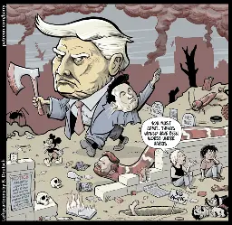The cartoon shows a giant Donald Trump stomping through a ruined landscape, holding a giant axe. Elon Musk grows from Trump’s side, doing a Nazi salute. A monstrously huge snake, with J.D. Vance’s head, slithers alongside Trump. A smoking ruin of a city is in the background; there are giant insects; the ground is littered with skulls, decapitated heads, burning or buried books.

Two people sit on the ground against a wall, hiding from Trump’s view. They are wearing ragged clothing. One of them says:

“You must admit, things would have been worse under Harris.”