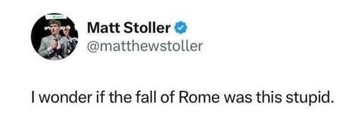 Matt Stoller ®
@matthewstoller
I wonder if the fall of Rome was this stupid.