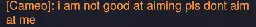 \> Cameo: i am not good at aiming pls dont aim at me