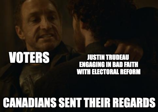 "Voters" the lannisters sent their regards meme  "Canadians sent their regards" to "Justin Trudeau engaging in bad faith with electoral reform"