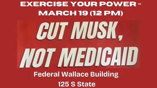 Exercise Your Power   Cut Musk, Not Medicaid    Wednesday, March 19th @ 12PM   Wallace Federal Building   125 S State Salt Lake City, Utah