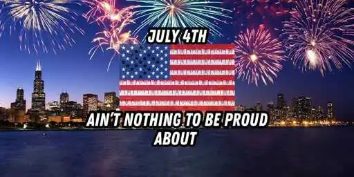 July 4th - Ain't Nothing to be Proud Over