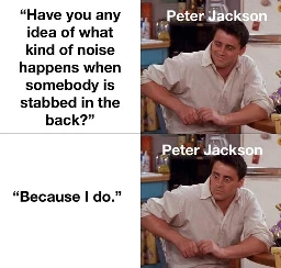 Have you idea of what kind of noise happens when somebody is stabbed in the back? Because I do.