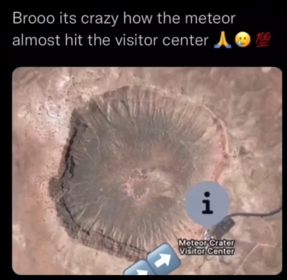 Bro it's crazy how the meteor almost hit the visitor center 😰😰

(Screenshot of Google maps of a crater with a visitor center on the edge)