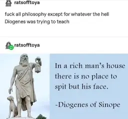 A social media post by user "ratsofftoya" stating "fuck all philosophy except whatever the hell Diogenes was trying to teach". A follow up post by the same user has a photo of Diogenes with a quote by Diogenes of Sinope "In a rich man's house there is no place to spit but his face."  