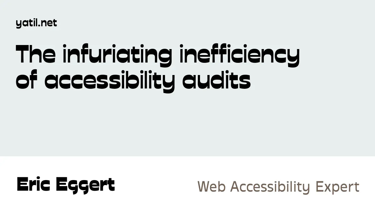The infuriating inefficiency of accessibility audits · Eric Eggert