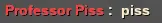 > Professor Piss : piss