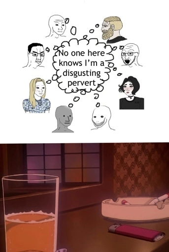 Several soyjacks in a circle, all thinking the same thought “no one here knows I’m a disgusting pervert”

At the bottom is an image of a drink and an astray on a nightstand