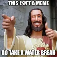 Seriously, you're probably dehydrated