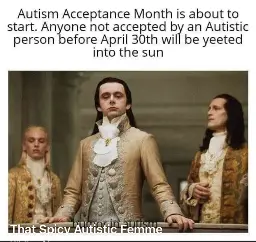 picture of a dude in British royal looking clothes, looking down on his peasants, with text above it saying "autism acceptance month is about to start. anyone not accepted by an autistic person  before April 30th will be yeeted into the sun."