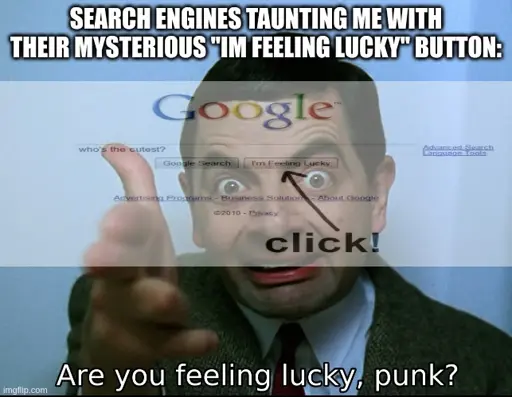searching engines taunting me with their mysterious "im feeling lucky" button: <image of google search "who's the cutest?" with arrow pointing to click the button "Im feeling lucky"> overlayed on <image of mr bean making gun fingers and saying "Are you feeling lucky, punk?">