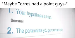 "Maybe Torres had a point guys-" 1. Your hypothesis is trash. 2. The parameters you gave me are trash.