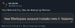 A screenshot of an Ed Zitron message on Bluesky. The message is in response to something saying "Your Workspace account includes new AI features". Ed's response is "Your Beloved Dog Has An Annoying Disease"