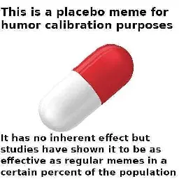 A picture of a red and white pill. Captioned above is "This is a placebo meme for humor calibration purposes" and captioned below is "It has no inherent effect but studies have shown it to be as effective as regular memes in a certain percent of the population"