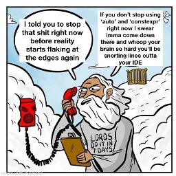 A depiction of god yelling in the phone saying “I told you to stop that shit right now before reality starts flaking at the edges again

“If you don't stop using 'auto' and 'constexpr' right now I swear imma come down there and whoop your brain so hard you'll be snorting lines outta your IDE”