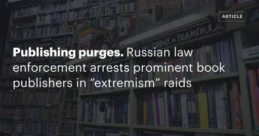 Publishing purges. Russian law enforcement arrests prominent book publishers in “extremism” raids