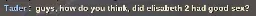 Tader : guys, how do you think, did elisabeth 2 had good sex ?