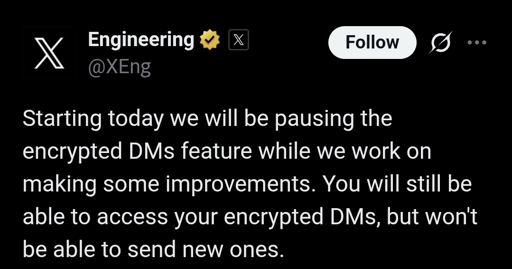 Starting today we will be pausing the encrypted DMs feature while we work on making some improvements. You will still be able to access your encrypted DMs, but won't be able to send new ones.